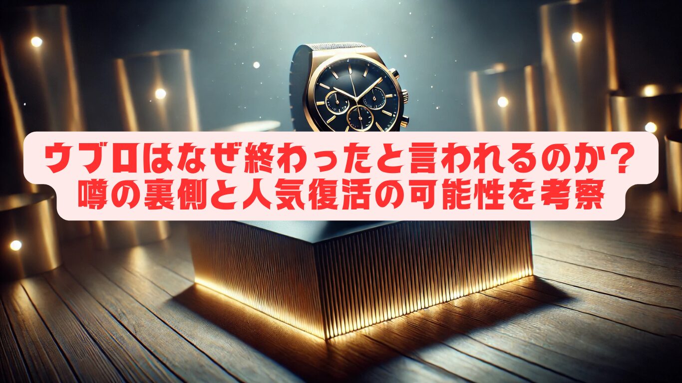 ウブロはなぜ終わったと言われるのか？噂の裏側と人気復活の可能性を考察