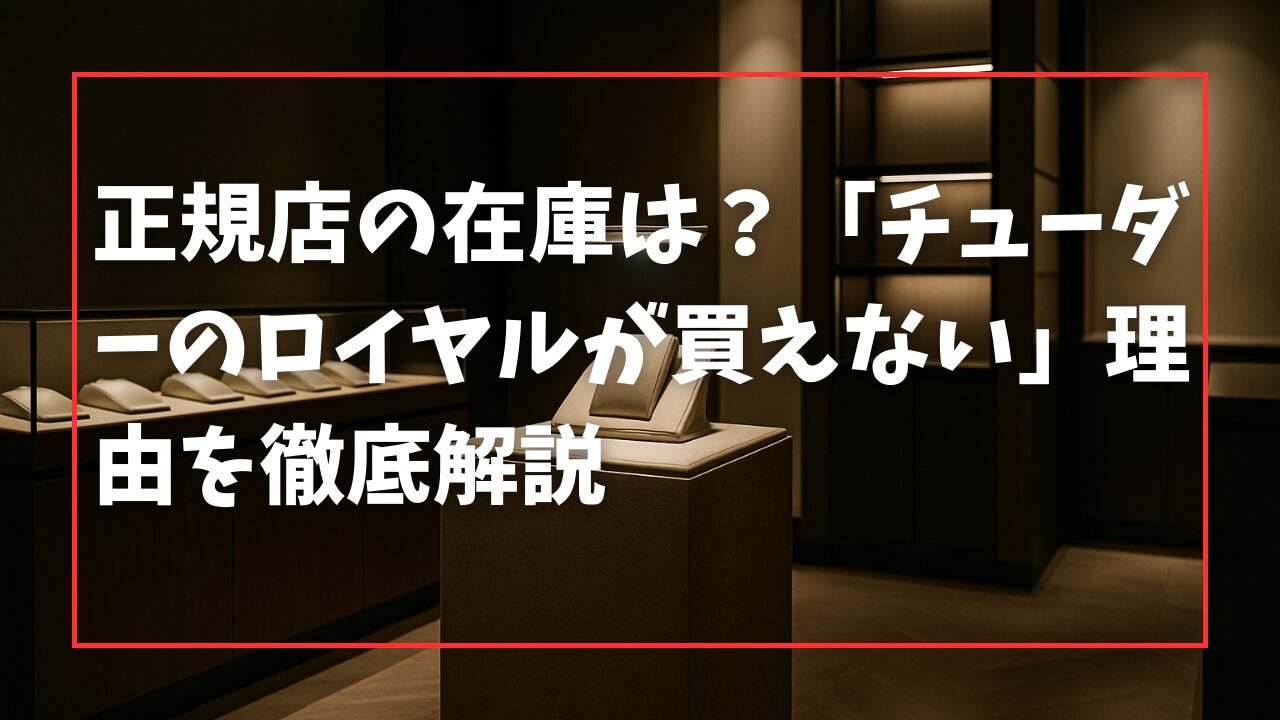 正規店の在庫は？「チューダーのロイヤルが買えない」理由を徹底解説