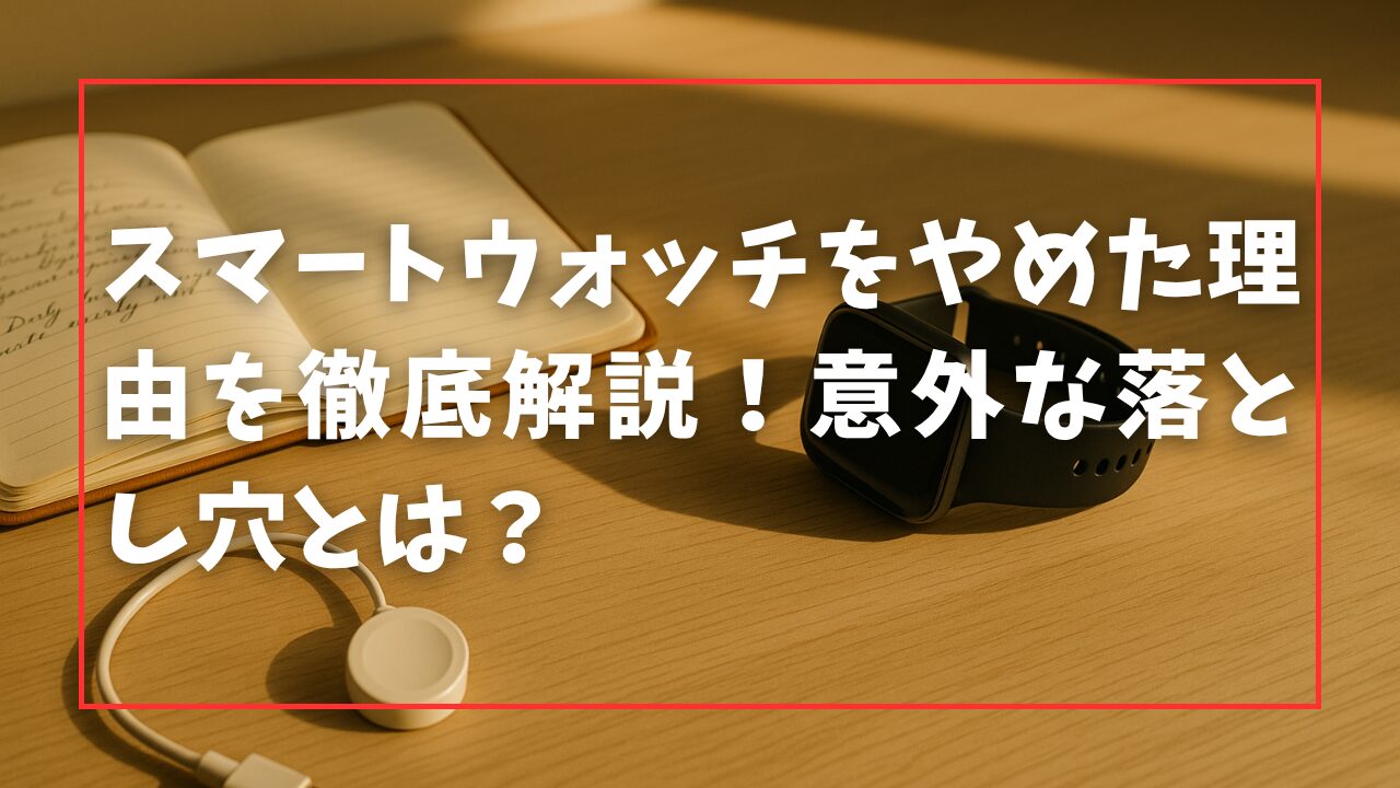 スマートウォッチをやめた理由を徹底解説！意外な落とし穴とは？