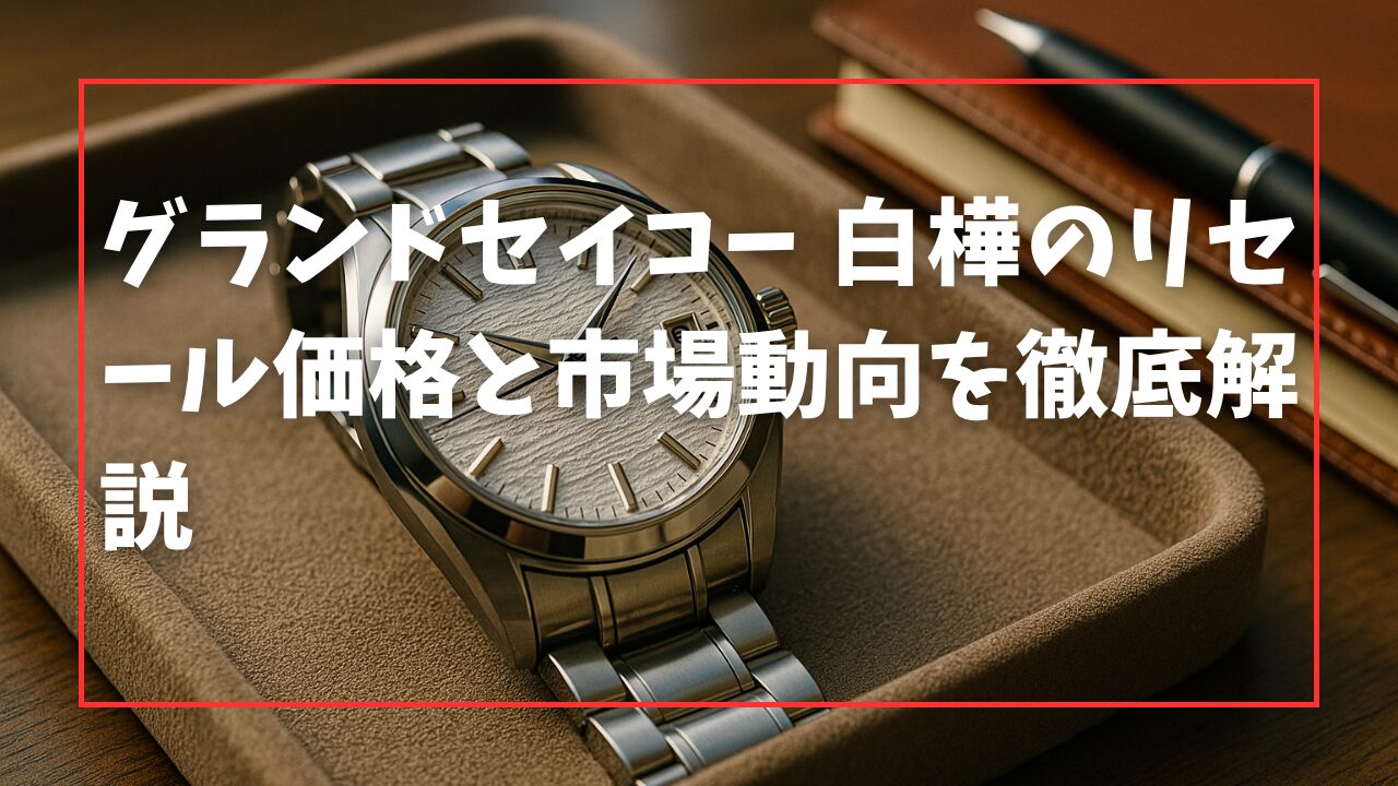 グランドセイコー 白樺のリセール価格と市場動向を徹底解説