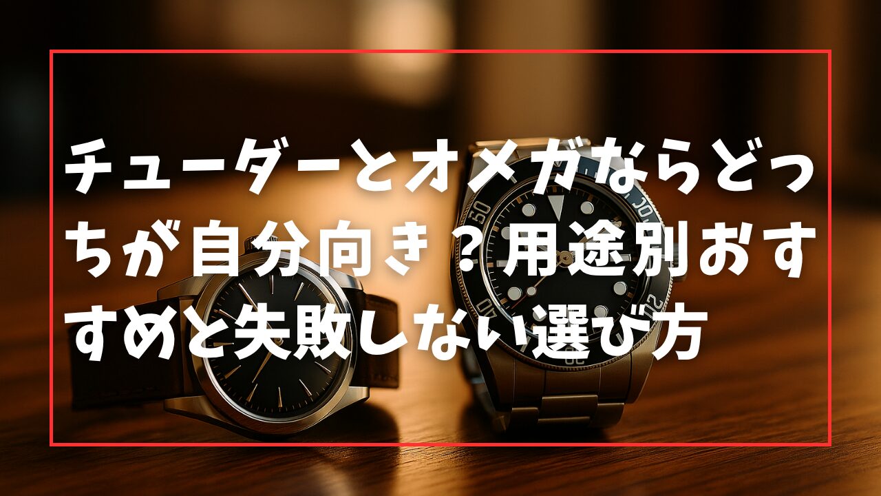 チューダーとオメガならどっちが自分向き？用途別おすすめと失敗しない選び方